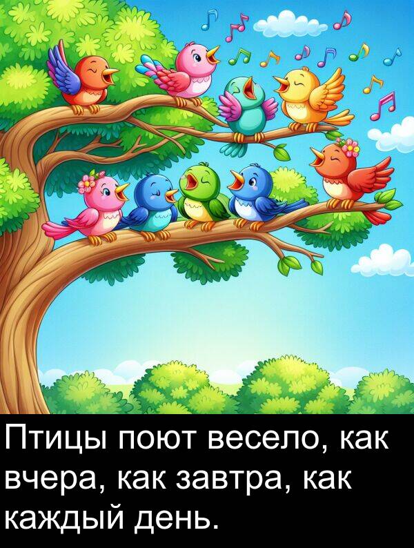 поют: Птицы поют весело, как вчера, как завтра, как каждый день.