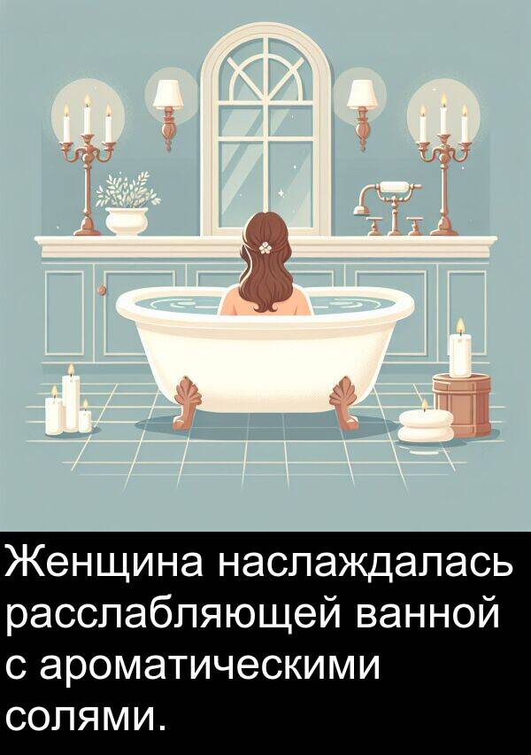 солями: Женщина наслаждалась расслабляющей ванной с ароматическими солями.