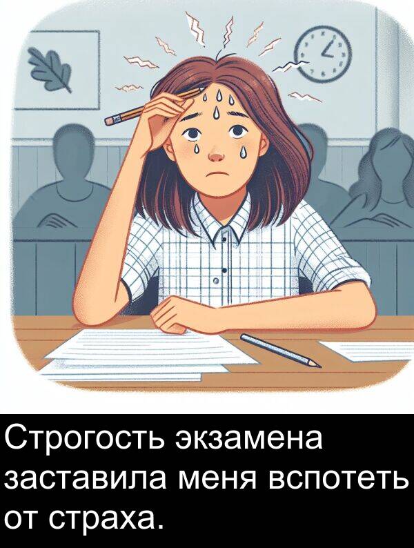 страха: Строгость экзамена заставила меня вспотеть от страха.