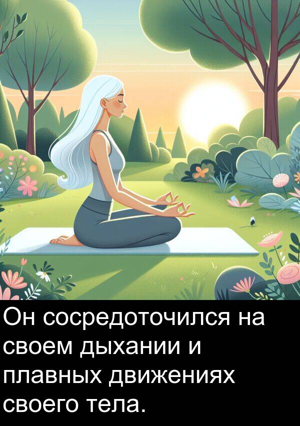 своего: Он сосредоточился на своем дыхании и плавных движениях своего тела.