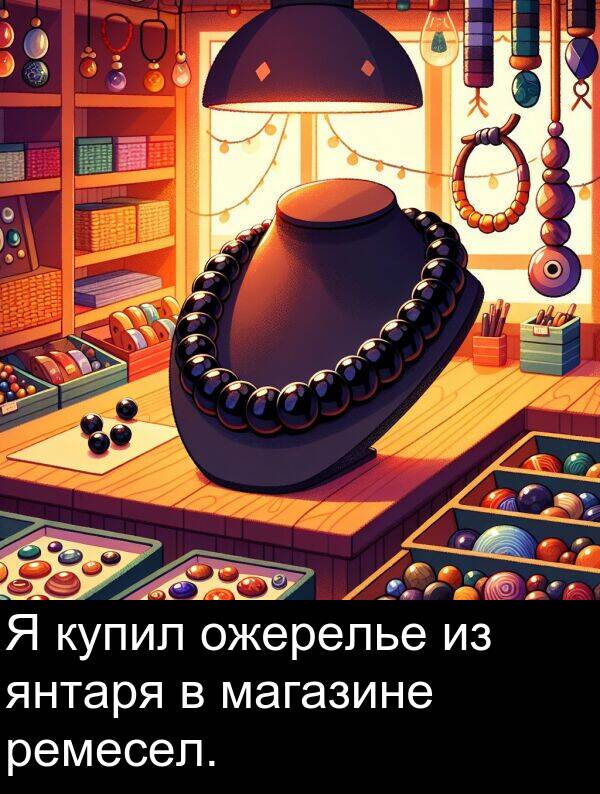 янтаря: Я купил ожерелье из янтаря в магазине ремесел.
