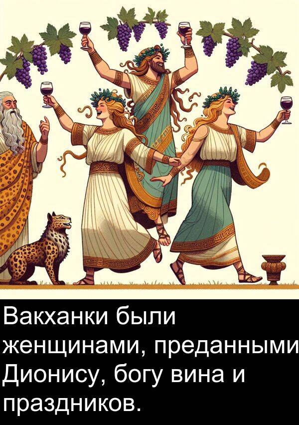 праздников: Вакханки были женщинами, преданными Дионису, богу вина и праздников.