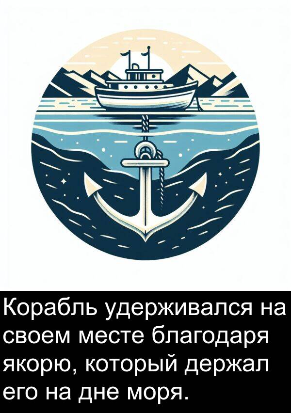 своем: Корабль удерживался на своем месте благодаря якорю, который держал его на дне моря.