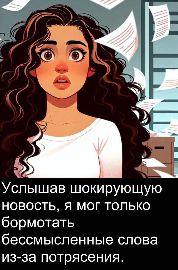 потрясения: Услышав шокирующую новость, я мог только бормотать бессмысленные слова из-за потрясения.