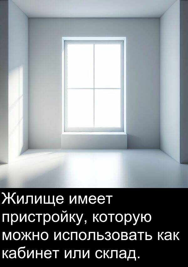 которую: Жилище имеет пристройку, которую можно использовать как кабинет или склад.