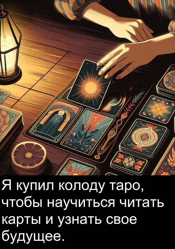 колоду: Я купил колоду таро, чтобы научиться читать карты и узнать свое будущее.