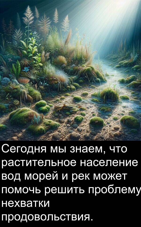 проблему: Сегодня мы знаем, что растительное население вод морей и рек может помочь решить проблему нехватки продовольствия.