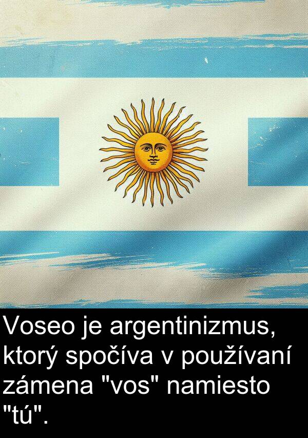 argentinizmus: Voseo je argentinizmus, ktorý spočíva v používaní zámena "vos" namiesto "tú".
