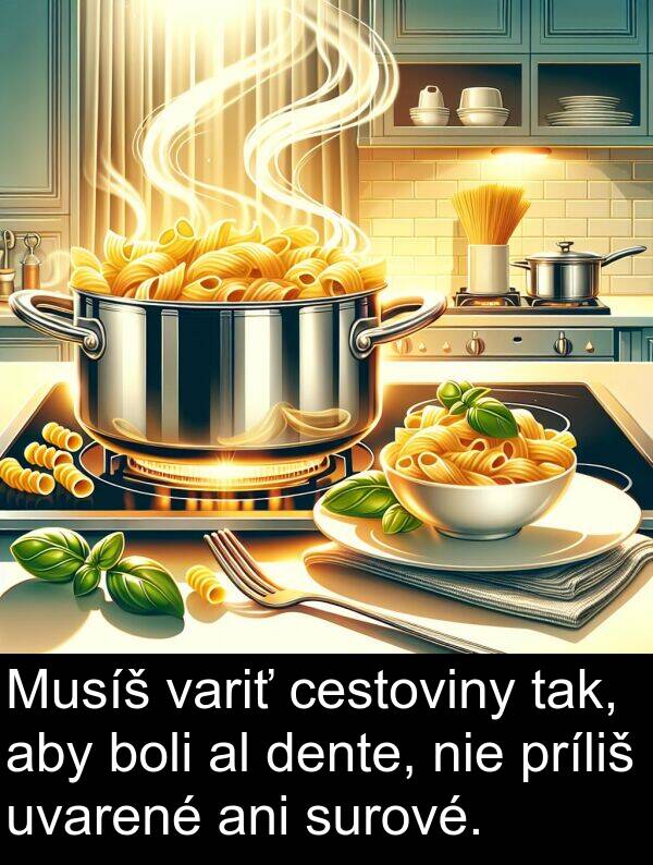 dente: Musíš variť cestoviny tak, aby boli al dente, nie príliš uvarené ani surové.