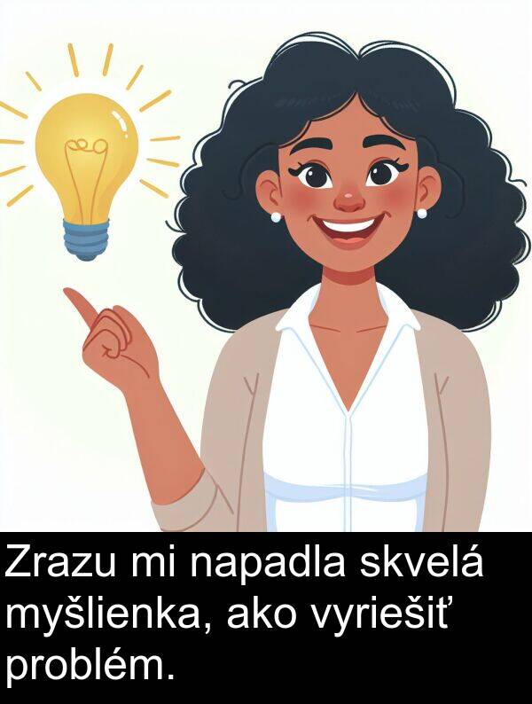 myšlienka: Zrazu mi napadla skvelá myšlienka, ako vyriešiť problém.