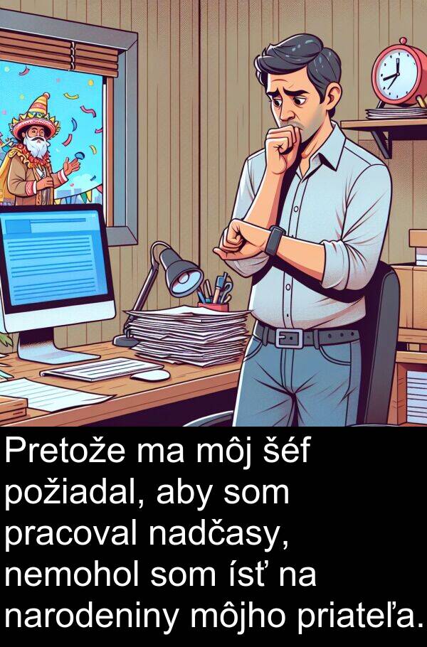 nadčasy: Pretože ma môj šéf požiadal, aby som pracoval nadčasy, nemohol som ísť na narodeniny môjho priateľa.