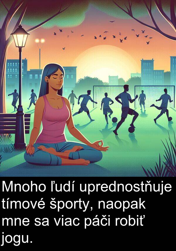 naopak: Mnoho ľudí uprednostňuje tímové športy, naopak mne sa viac páči robiť jogu.