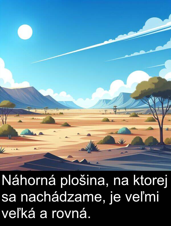 nachádzame: Náhorná plošina, na ktorej sa nachádzame, je veľmi veľká a rovná.