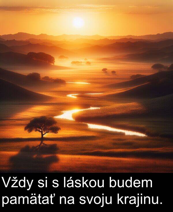 láskou: Vždy si s láskou budem pamätať na svoju krajinu.