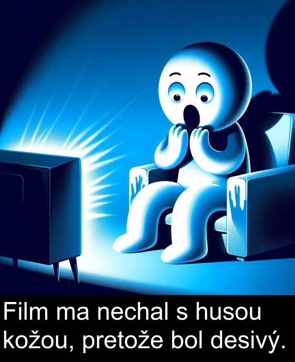 desivý: Film ma nechal s husou kožou, pretože bol desivý.