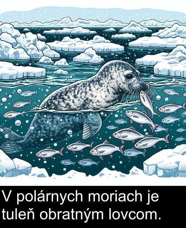 obratným: V polárnych moriach je tuleň obratným lovcom.