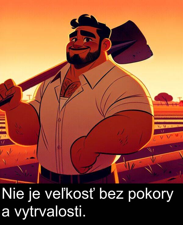 vytrvalosti: Nie je veľkosť bez pokory a vytrvalosti.