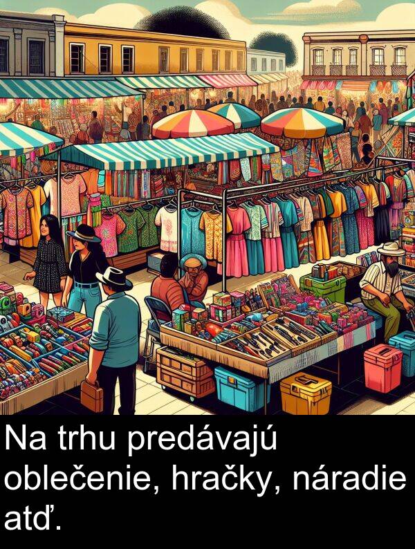 oblečenie: Na trhu predávajú oblečenie, hračky, náradie atď.