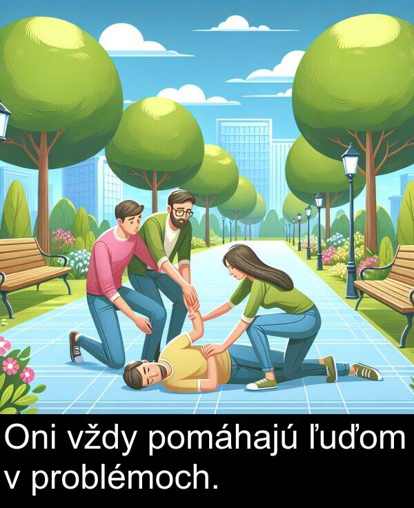 ľuďom: Oni vždy pomáhajú ľuďom v problémoch.