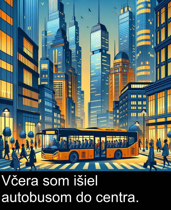 išiel: Včera som išiel autobusom do centra.