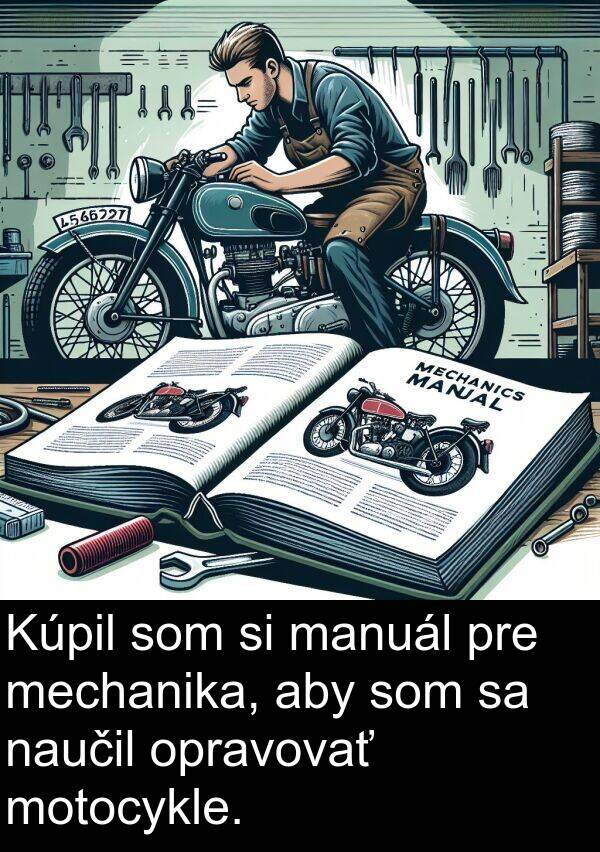 naučil: Kúpil som si manuál pre mechanika, aby som sa naučil opravovať motocykle.