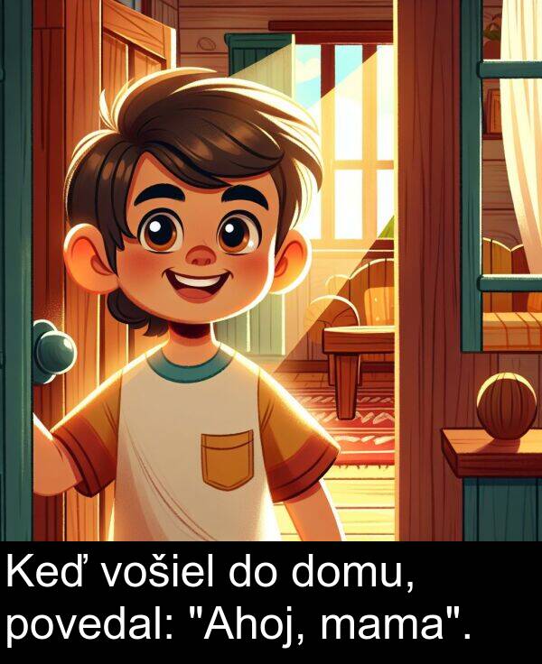 vošiel: Keď vošiel do domu, povedal: "Ahoj, mama".