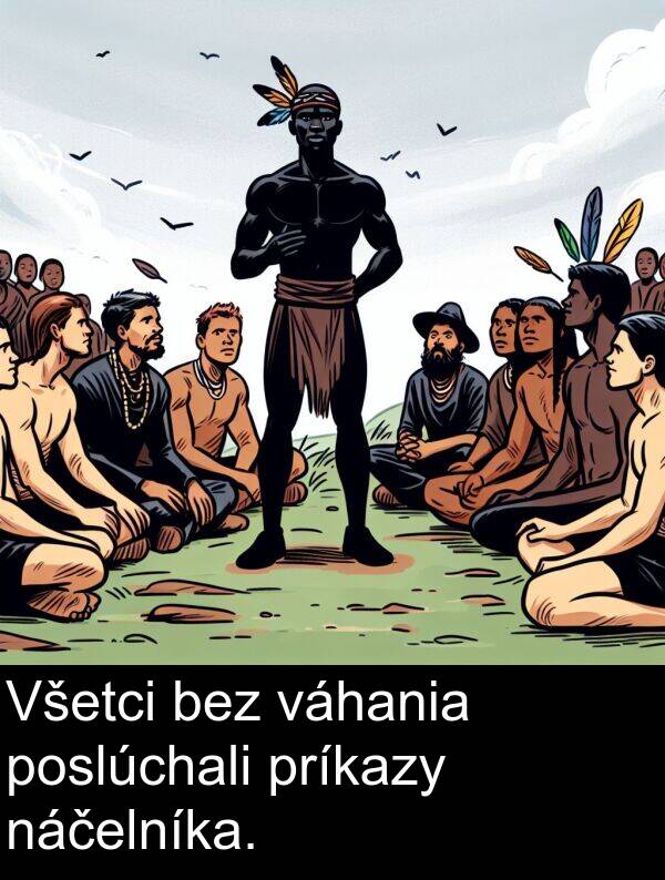 váhania: Všetci bez váhania poslúchali príkazy náčelníka.
