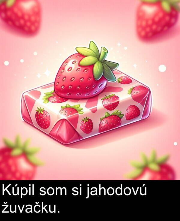 jahodovú: Kúpil som si jahodovú žuvačku.