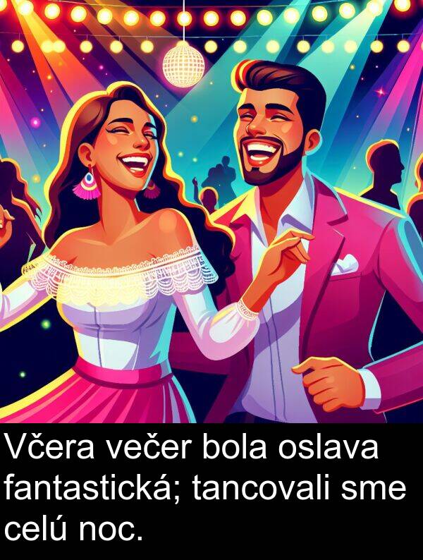 večer: Včera večer bola oslava fantastická; tancovali sme celú noc.