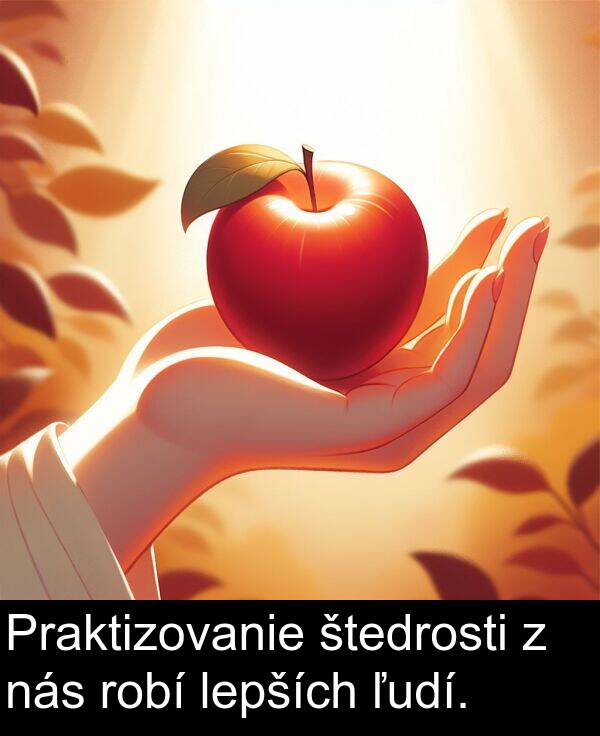 lepších: Praktizovanie štedrosti z nás robí lepších ľudí.