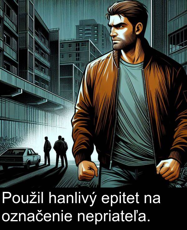 hanlivý: Použil hanlivý epitet na označenie nepriateľa.