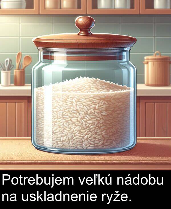 nádobu: Potrebujem veľkú nádobu na uskladnenie ryže.