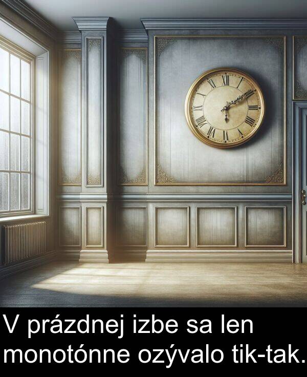 monotónne: V prázdnej izbe sa len monotónne ozývalo tik-tak.