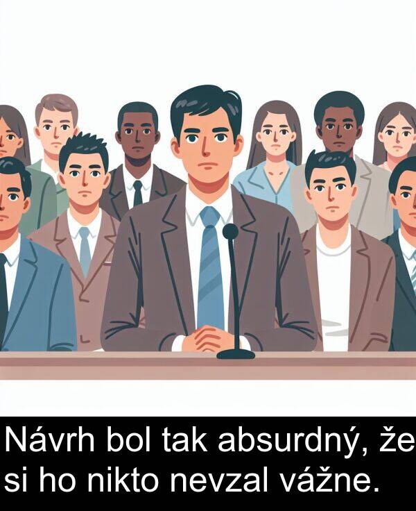 absurdný: Návrh bol tak absurdný, že si ho nikto nevzal vážne.