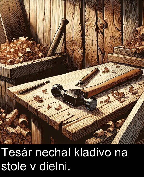 nechal: Tesár nechal kladivo na stole v dielni.