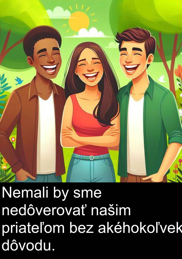 nedôverovať: Nemali by sme nedôverovať našim priateľom bez akéhokoľvek dôvodu.