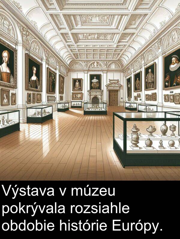 obdobie: Výstava v múzeu pokrývala rozsiahle obdobie histórie Európy.