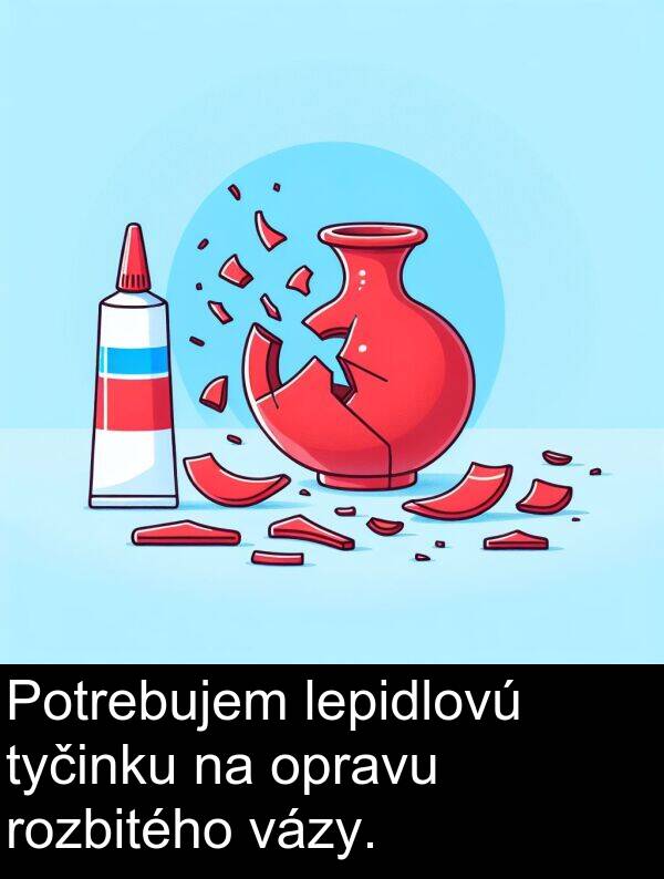 vázy: Potrebujem lepidlovú tyčinku na opravu rozbitého vázy.