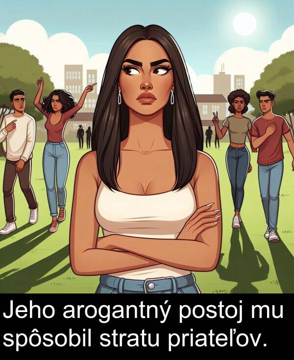 arogantný: Jeho arogantný postoj mu spôsobil stratu priateľov.