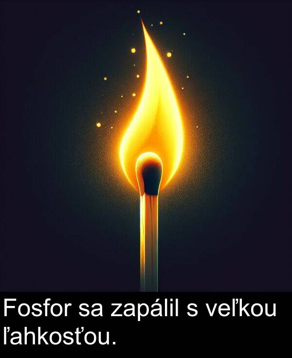 ľahkosťou: Fosfor sa zapálil s veľkou ľahkosťou.