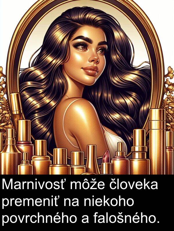 premeniť: Marnivosť môže človeka premeniť na niekoho povrchného a falošného.