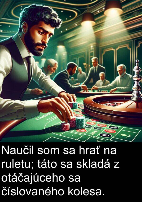 číslovaného: Naučil som sa hrať na ruletu; táto sa skladá z otáčajúceho sa číslovaného kolesa.