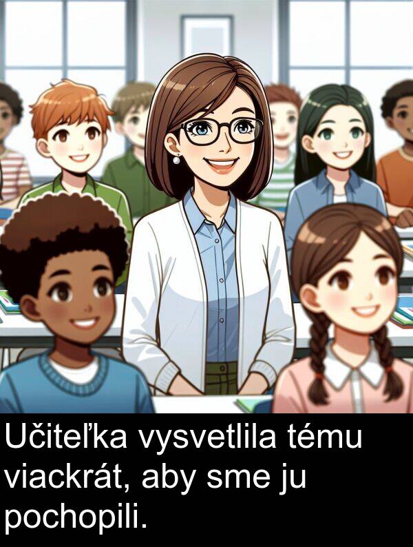 vysvetlila: Učiteľka vysvetlila tému viackrát, aby sme ju pochopili.