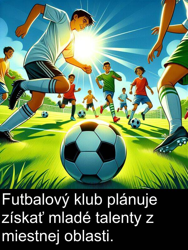 klub: Futbalový klub plánuje získať mladé talenty z miestnej oblasti.