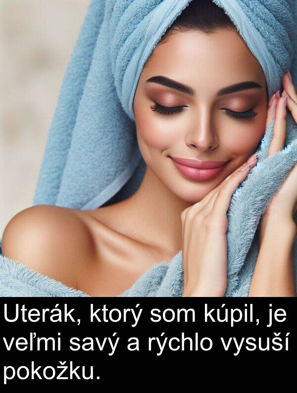 savý: Uterák, ktorý som kúpil, je veľmi savý a rýchlo vysuší pokožku.