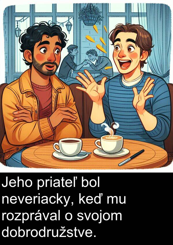 rozprával: Jeho priateľ bol neveriacky, keď mu rozprával o svojom dobrodružstve.