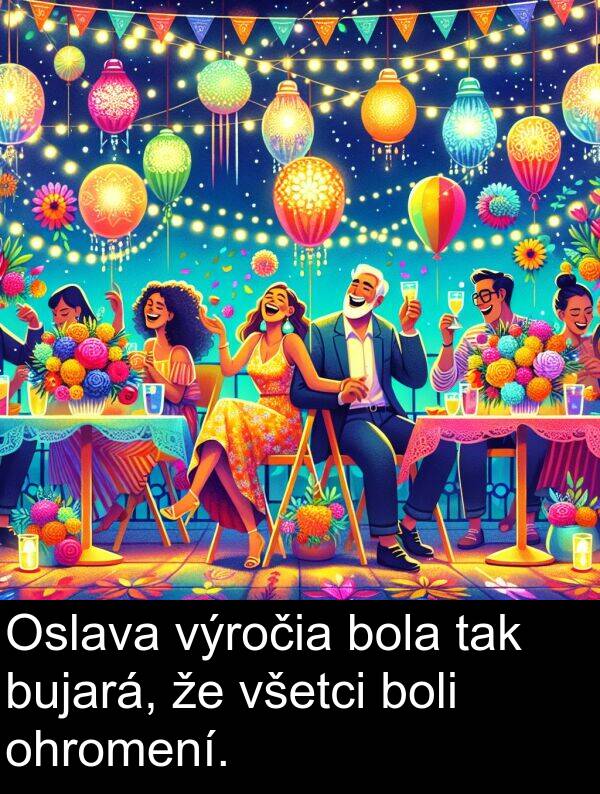 výročia: Oslava výročia bola tak bujará, že všetci boli ohromení.