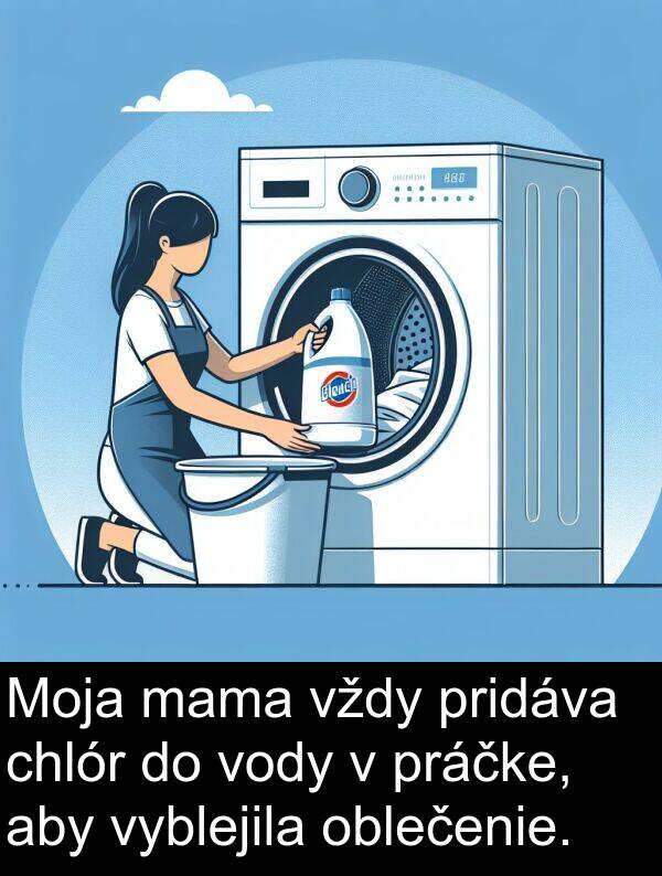 vody: Moja mama vždy pridáva chlór do vody v práčke, aby vyblejila oblečenie.