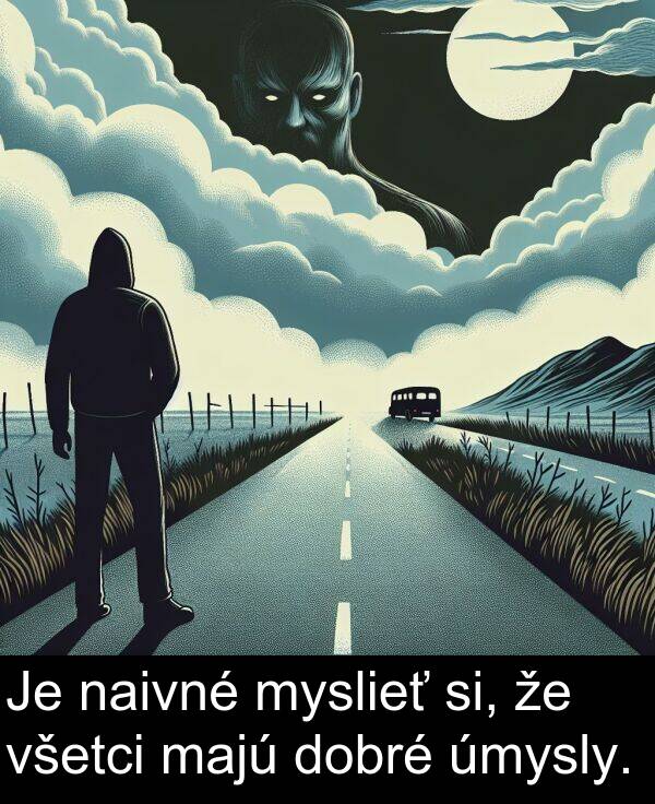 majú: Je naivné myslieť si, že všetci majú dobré úmysly.