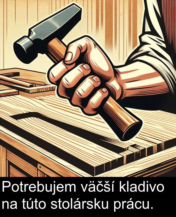 kladivo: Potrebujem väčší kladivo na túto stolársku prácu.
